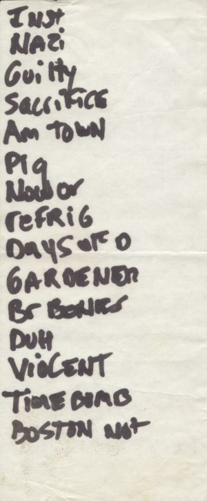  freeze setlist
instrumental
Nazi Fun
Guilty Face
Sacrifice not Suicide
American Town
Pig Hunt
Now or Never
Refrigerator Heaven
Days of Desperation
Gardener and the Maid
Broken Bones
Duh Family
Violent Arrest
Time Bomb
This is Boston, Not LA